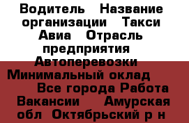 Водитель › Название организации ­ Такси Авиа › Отрасль предприятия ­ Автоперевозки › Минимальный оклад ­ 60 000 - Все города Работа » Вакансии   . Амурская обл.,Октябрьский р-н